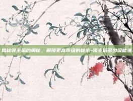 揭秘领主塔的奥秘，解锁更高等级的秘密-领主塔多少级能进