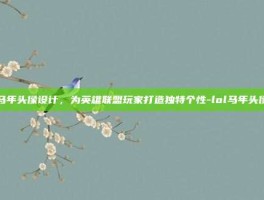 马年头像设计，为英雄联盟玩家打造独特个性-lol马年头像