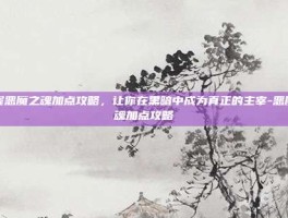 掌握恶魔之魂加点攻略，让你在黑暗中成为真正的主宰-恶魔之魂加点攻略