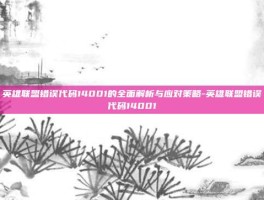 英雄联盟错误代码14001的全面解析与应对策略-英雄联盟错误代码14001