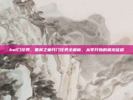 bwl门任务，黑翼之巢开门任务全解析，从零开始的屠龙征程