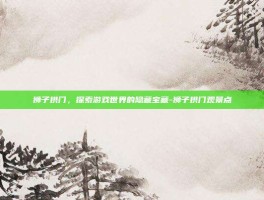狮子拱门，探索游戏世界的隐藏宝藏-狮子拱门观景点