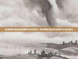 东京奥运会总支出超200亿美元-东京奥运会总支出超200亿美元