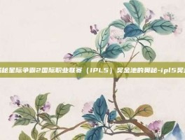 揭秘星际争霸2国际职业联赛（IPL5）奖金池的奥秘-ipl5奖金
