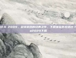FIFA 2009，足球游戏的经典之作，下载体验不容错过-fifa2009下载