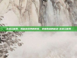 龙状元官网，揭秘游戏界的传奇，掌握胜利的秘诀-龙状元官网