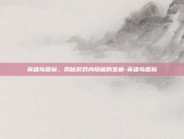 英雄岛图标，揭秘游戏内隐藏的宝藏-英雄岛图标