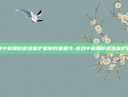 游戏中前期防御塔保护机制的重要性-游戏中前期防御塔保护机制