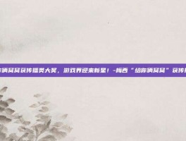 梅西给你俩窝窝获传播类大奖，游戏界迎来新星！-梅西“给你俩窝窝”获传播类大奖