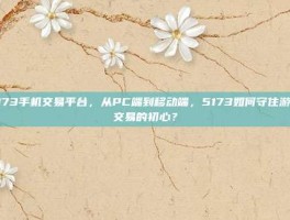 5173手机交易平台，从PC端到移动端，5173如何守住游戏交易的初心？