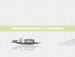 揭秘秘花园跳跳乐的奇幻之旅-秘花园跳跳乐