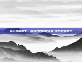 变形金刚爵士，游戏界的超级英雄-变形金刚爵士