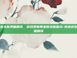 绝地求生新界面翻译，游戏更新带来的全新体验-绝地求生新界面翻译