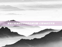 掌握幻想神域双手斧的终极攻略-幻想神域双手斧
