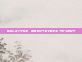 笑傲江湖挖宝攻略，揭秘游戏中的宝藏秘密-笑傲江湖挖宝