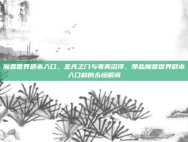 魔兽世界副本入口，圣光之门与毒雾沼泽，那些魔兽世界副本入口前的永恒瞬间