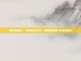 冒险岛霸主，引领游戏天下，解锁新征程-冒险岛霸主