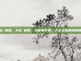 天云峠解密，天云峠解密，当雷暴平息，天空之岛遗落的秘密