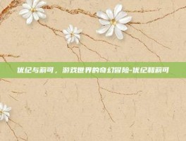 优纪与莉可，游戏世界的奇幻冒险-优纪和莉可