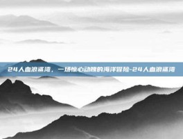 24人血浪鲨湾，一场惊心动魄的海洋冒险-24人血浪鲨湾