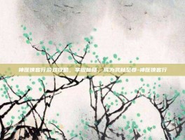 神医侠客行游戏攻略，掌握秘籍，成为武林至尊-神医侠客行