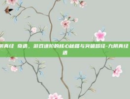 九阴真经 奇遇，游戏进阶的核心秘籍与突破路径-九阴真经 奇遇