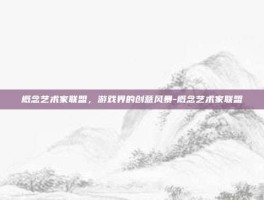 概念艺术家联盟，游戏界的创意风暴-概念艺术家联盟