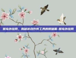 猴岛外挂网，揭秘游戏作弊工具的阴暗面-猴岛外挂网