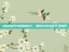揭秘群魔咒中的终极技巧，如何成为游戏高手-群魔咒