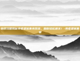 游戏攻略揭秘券老婆优惠券系统，助你轻松通关！-券老婆优惠券