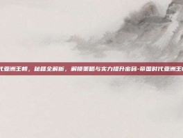 帝国时代亚洲王朝，秘籍全解析，解锁策略与实力提升密码-帝国时代亚洲王朝 秘籍