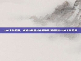 dnf卡称号薄，机遇与挑战并存的游戏攻略解析-dnf卡称号薄