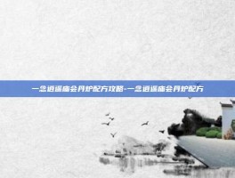 一念逍遥庙会丹炉配方攻略-一念逍遥庙会丹炉配方