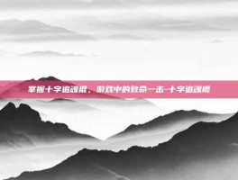掌握十字追魂棍，游戏中的致命一击-十字追魂棍