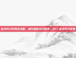 剑灵势力任务全攻略，提升角色实力的不二法门-剑灵势力任务