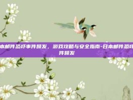 日本邮件恐吓事件频发，游戏攻略与安全指南-日本邮件恐吓事件频发