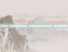来电通，游戏界的隐藏神器，让你轻松应对各种挑战！-来电通好用吗