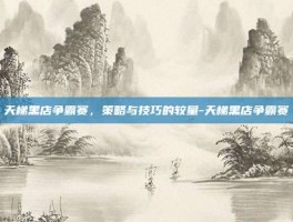 天梯黑店争霸赛，策略与技巧的较量-天梯黑店争霸赛