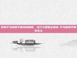 掌握手写版和平精英的精髓，技巧与策略全解析-手写版和平精英怎么