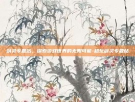 剑灵专题站，探索游戏世界的无限可能-超玩剑灵专题站