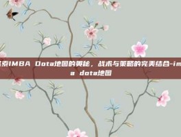 探索IMBA Dota地图的奥秘，战术与策略的完美结合-imba dota地图