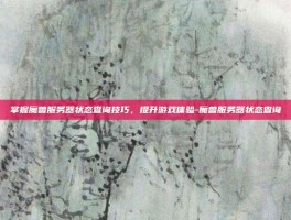 掌握魔兽服务器状态查询技巧，提升游戏体验-魔兽服务器状态查询