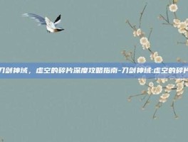 刀剑神域，虚空的碎片深度攻略指南-刀剑神域:虚空的碎片
