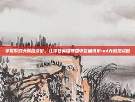 掌握游戏天赋加点图，让你在英雄联盟中如鱼得水-ad天赋加点图
