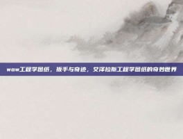 wow工程学图纸，扳手与奇迹，艾泽拉斯工程学图纸的奇妙世界