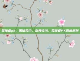 契魔者pk，黑暗契约，剑舞惊鸿，契魔者PK深度解析