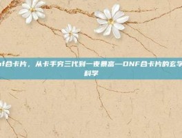 dnf合卡片，从卡手穷三代到一夜暴富—DNF合卡片的玄学与科学