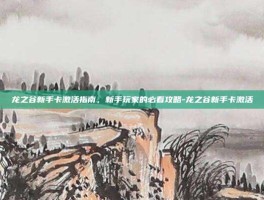 龙之谷新手卡激活指南，新手玩家的必看攻略-龙之谷新手卡激活