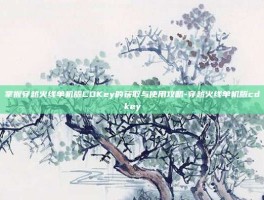 掌握穿越火线单机版CDKey的获取与使用攻略-穿越火线单机版cdkey