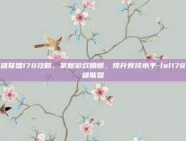 英雄联盟178攻略，掌握游戏精髓，提升竞技水平-lol178英雄联盟